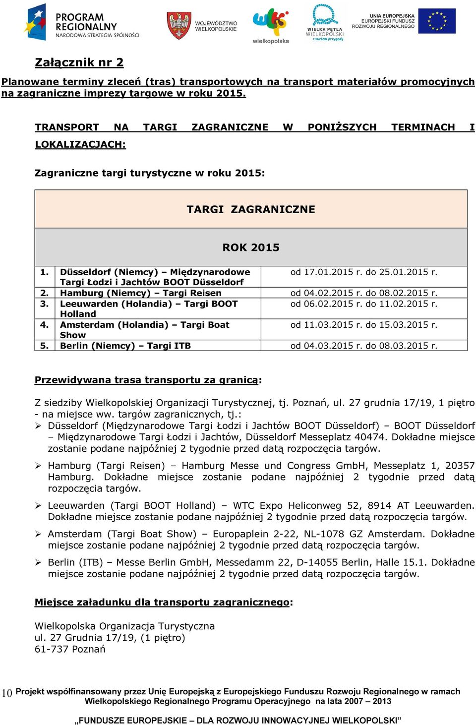 do 25.01.2015 r. Targi Łodzi i Jachtów BOOT Düsseldorf 2. Hamburg (Niemcy) Targi Reisen od 04.02.2015 r. do 08.02.2015 r. 3. Leeuwarden (Holandia) Targi BOOT od 06.02.2015 r. do 11.02.2015 r. Holland 4.