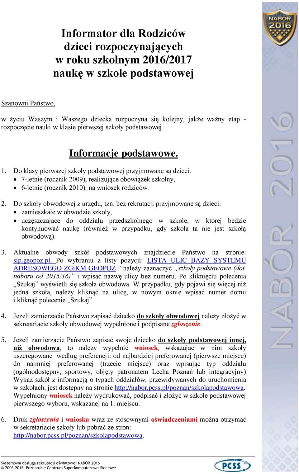 Do klasy pierwszej szkoły podstawowej przyjmowane są dzieci: 7-letnie (rocznik 2009), realizujące obowiązek szkolny, 6-letnie (rocznik 2010), na wniosek rodziców. 2. Do szkoły obwodowej z urzędu, tzn.