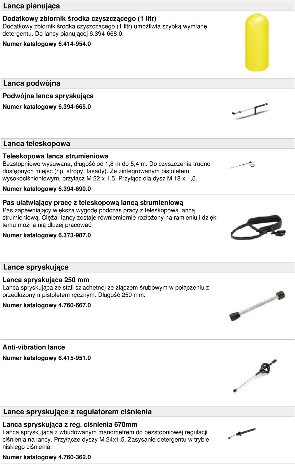 Do czyszczenia trudno dostępnych miejsc (np. stropy, fasady). Ze zintegrowanym pistoletem wysokociśnieniowym, przyłącz M 22 x 1,5. Przyłącz dla dysz M 18 x 1,5. Numer katalogowy 6.394-690.