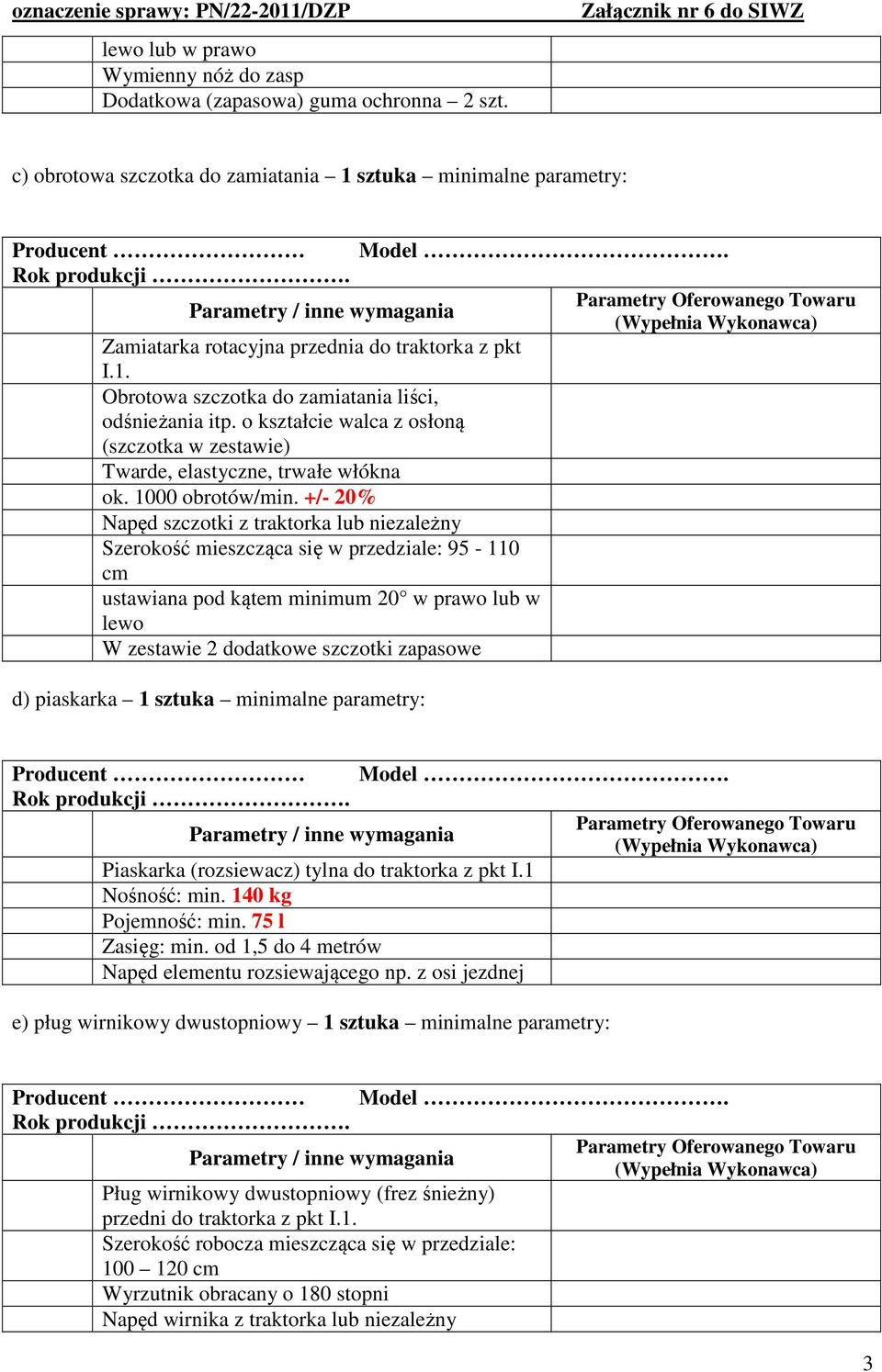 +/- 20% Napęd szczotki z traktorka lub niezależny Szerokość mieszcząca się w przedziale: 95-110 cm ustawiana pod kątem minimum 20 w prawo lub w lewo W zestawie 2 dodatkowe szczotki zapasowe d)