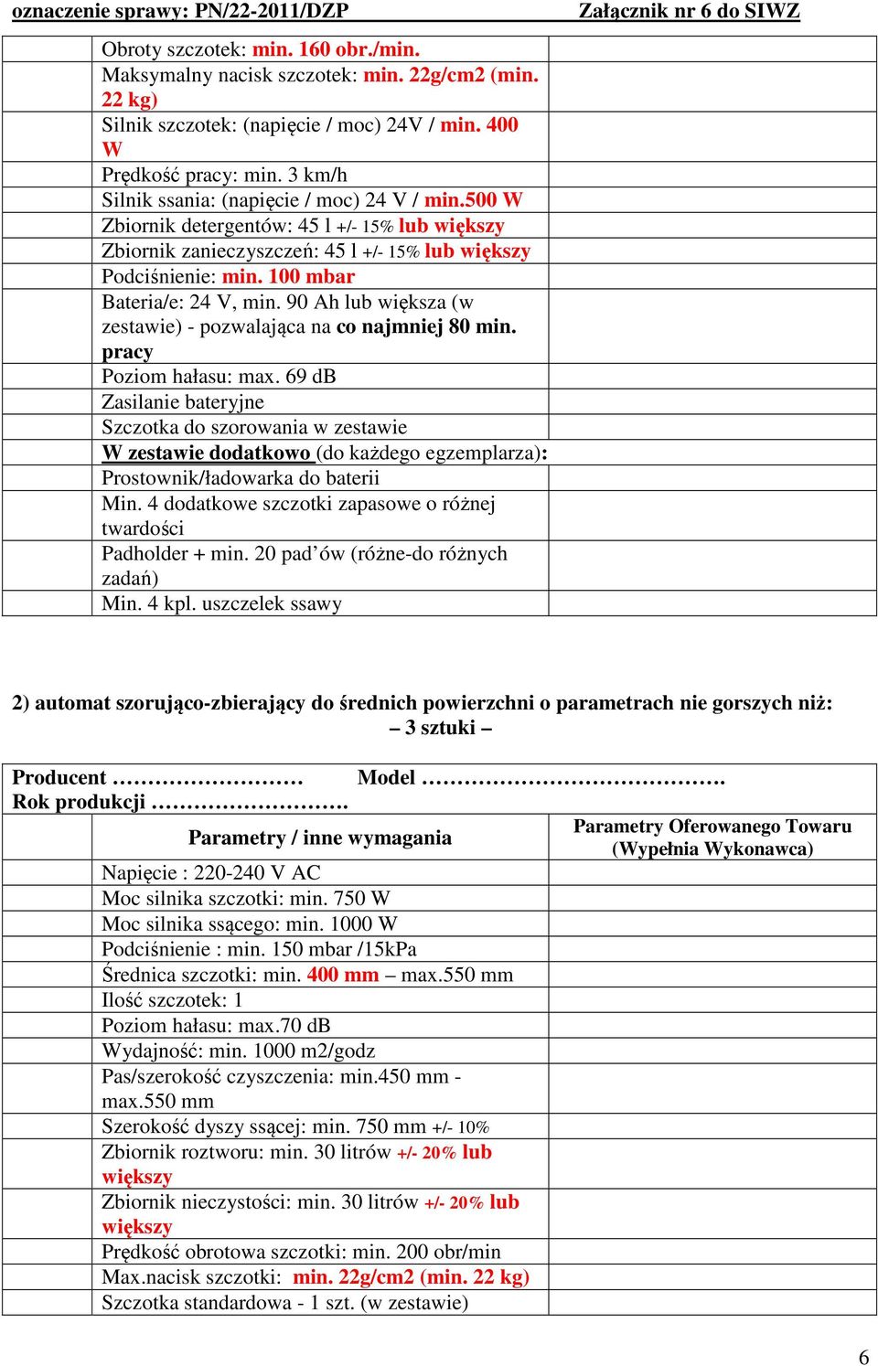 100 mbar Bateria/e: 24 V, min. 90 Ah lub większa (w zestawie) - pozwalająca na co najmniej 80 min. pracy Poziom hałasu: max.