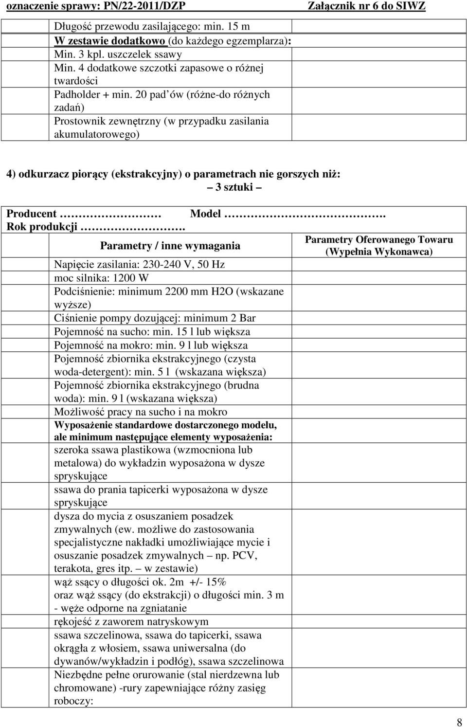 230-240 V, 50 Hz moc silnika: 1200 W Podciśnienie: minimum 2200 mm H2O (wskazane wyższe) Ciśnienie pompy dozującej: minimum 2 Bar Pojemność na sucho: min. 15 l lub większa Pojemność na mokro: min.