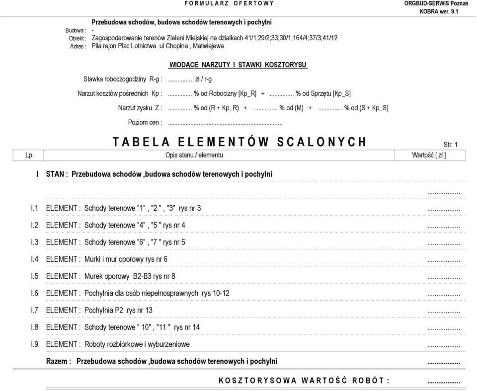 .. % od (S + Kp_S) Poziom cen :... T A B E L A E L E M E N T Ó W S C A L O N Y C H Str: 1 Lp. Opis stanu / elementu Wartość [ zł ] I STAN : Przebudowa schodów,budowa schodów terenowych i pochylni... I.1 ELEMENT : Schody terenowe "1", "2 ", "3" rys nr 3.