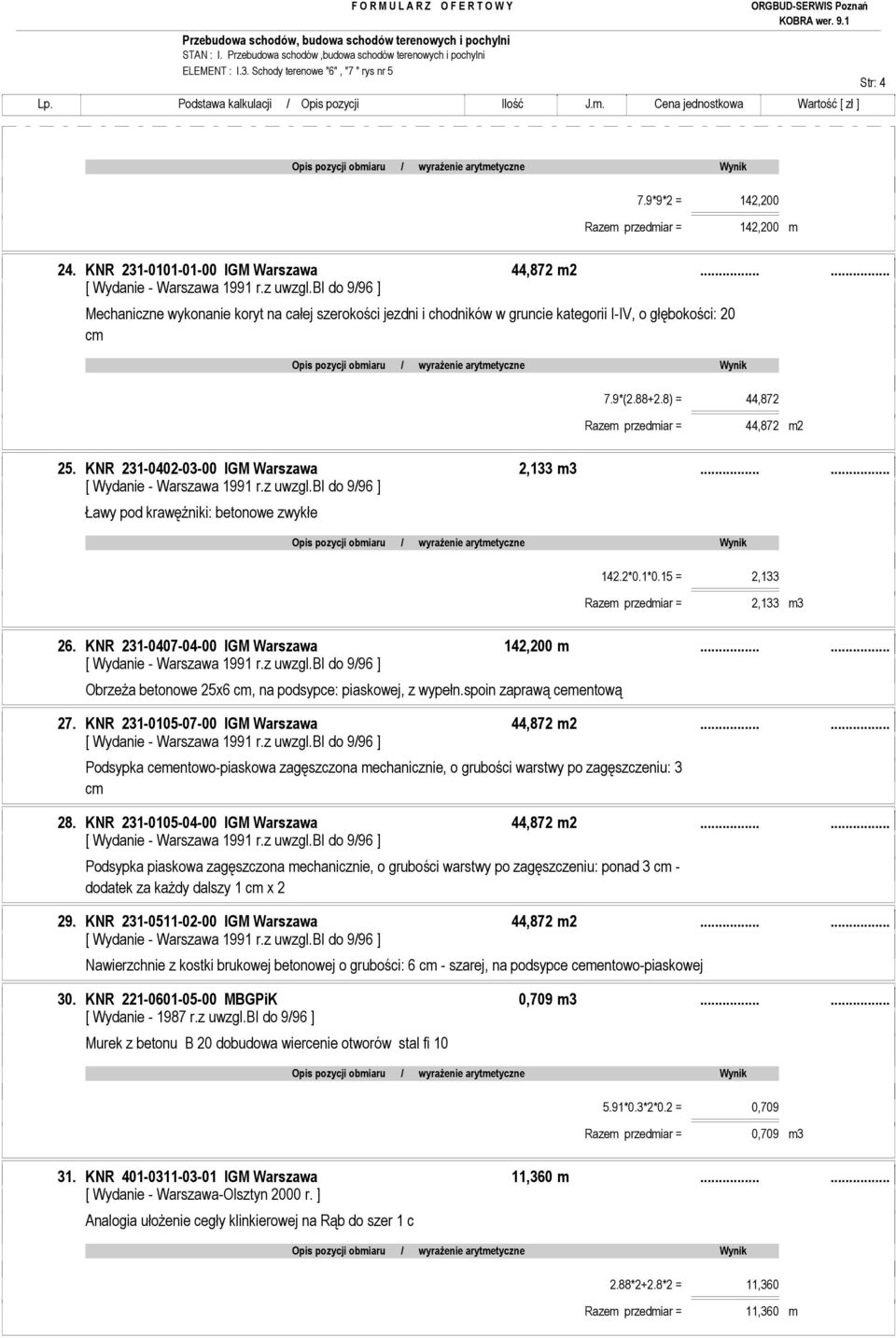 KNR 231-0402-03-00 IGM Warszawa 2,133 m3...... Ławy pod krawęŝniki: betonowe zwykłe 142.2*0.1*0.15 = 2,133 Razem przedmiar = 2,133 m3 26. KNR 231-0407-04-00 IGM Warszawa 142,200 m.
