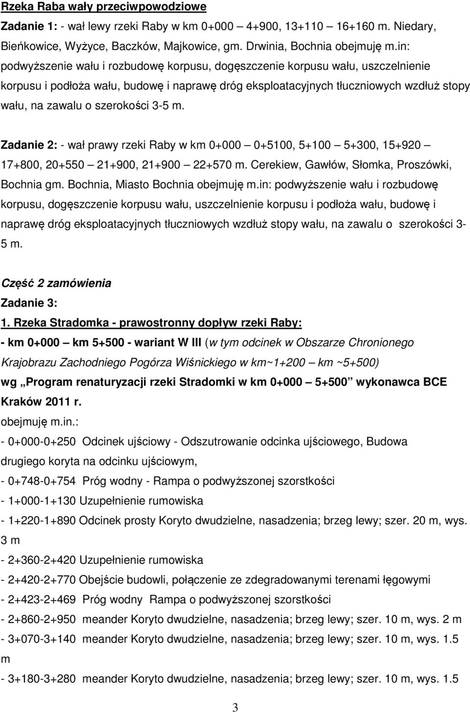 szerokości 3-5 m. Zadanie 2: - wał prawy rzeki Raby w km 0+000 0+5100, 5+100 5+300, 15+920 17+800, 20+550 21+900, 21+900 22+570 m. Cerekiew, Gawłów, Słomka, Proszówki, Bochnia gm.