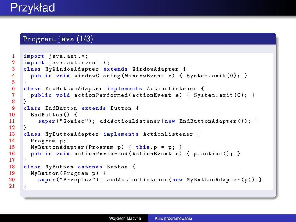 exit (0); } 8 } 9 class EndButton extends Button { 10 EndButton () { 11 super (" Koniec " ); addactionlistener ( new EndButtonAdapter ()); } 12 } 13 class MyButtonAdapter implements