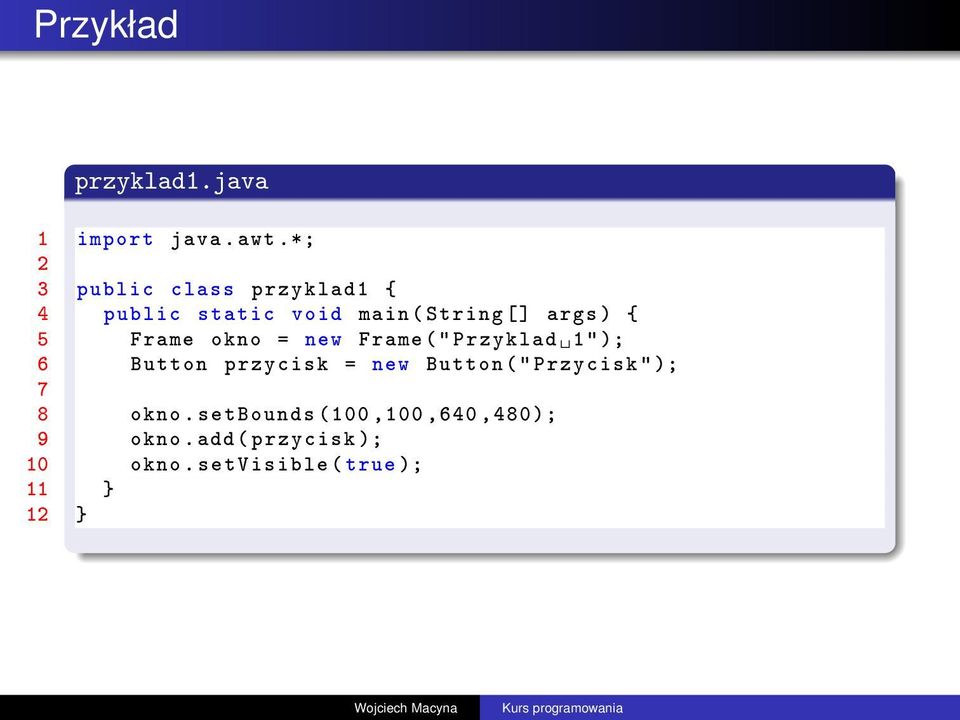 5 Frame okno = new Frame (" Przyklad 1" ); 6 Button przycisk = new Button ("