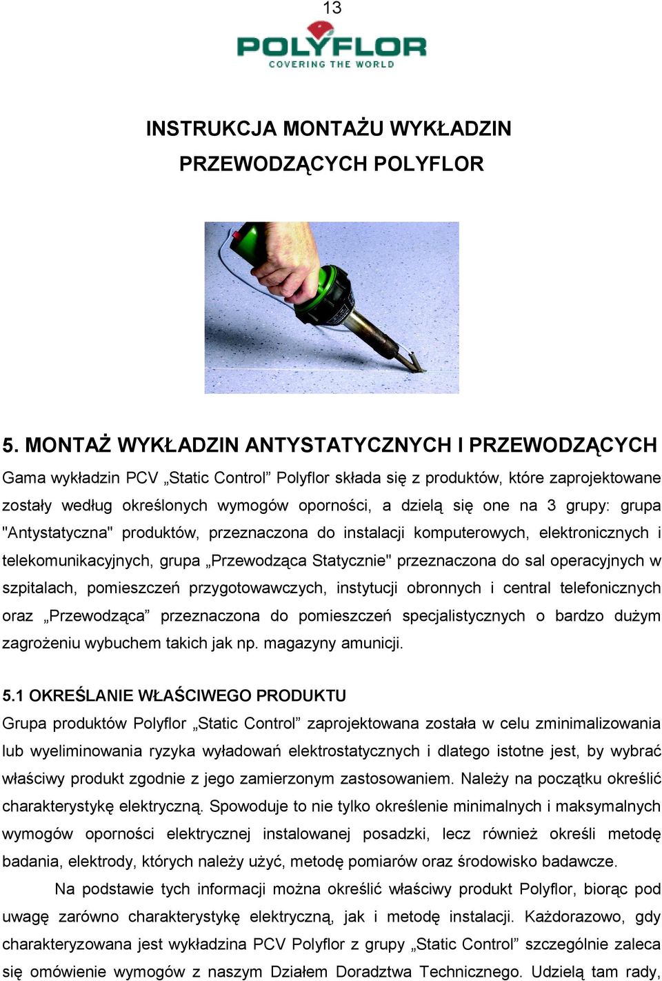 na 3 grupy: grupa "Antystatyczna" produktów, przeznaczona do instalacji komputerowych, elektronicznych i telekomunikacyjnych, grupa Przewodząca Statycznie" przeznaczona do sal operacyjnych w