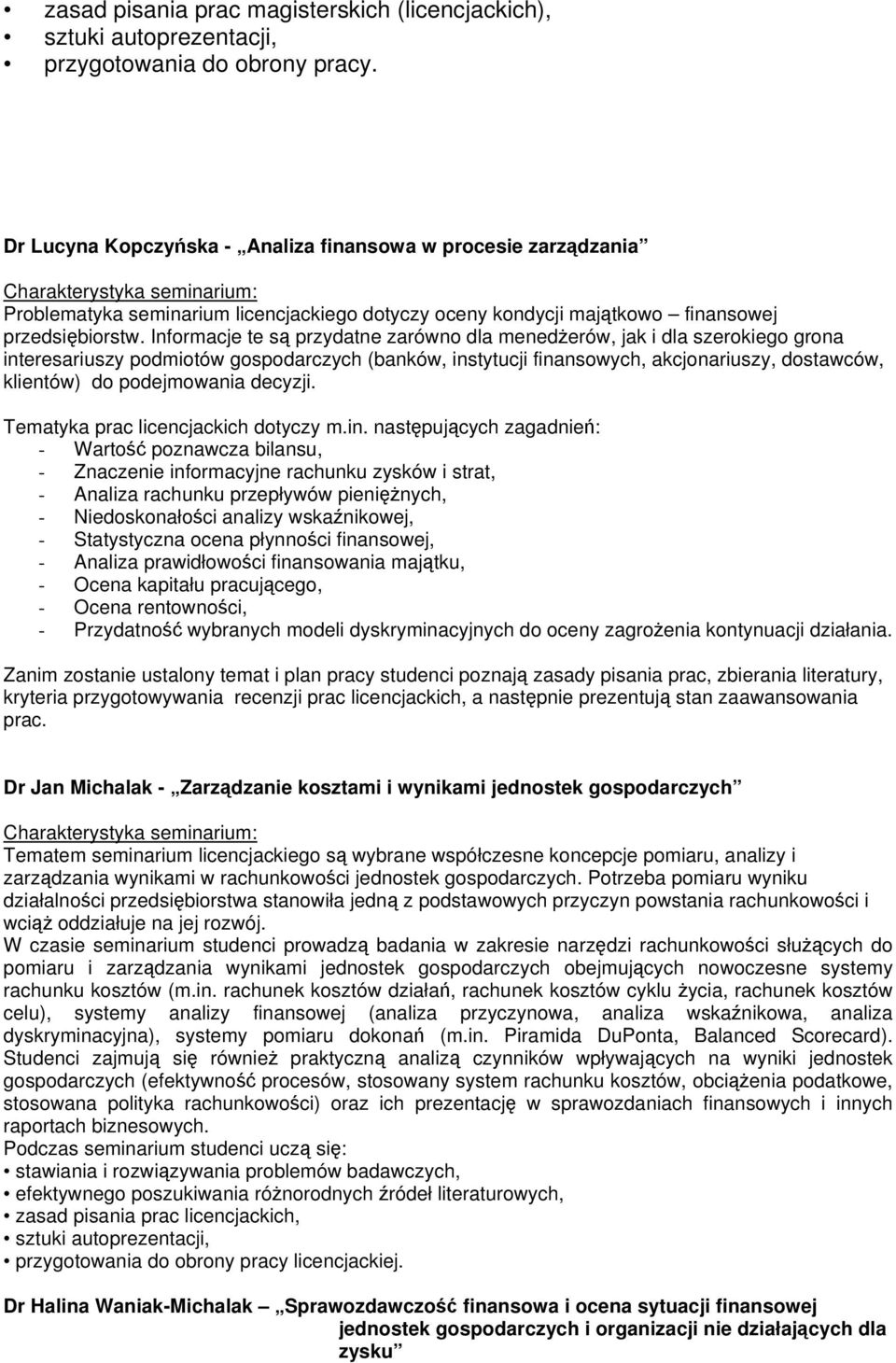 Informacje te są przydatne zarówno dla menedżerów, jak i dla szerokiego grona interesariuszy podmiotów gospodarczych (banków, instytucji finansowych, akcjonariuszy, dostawców, klientów) do