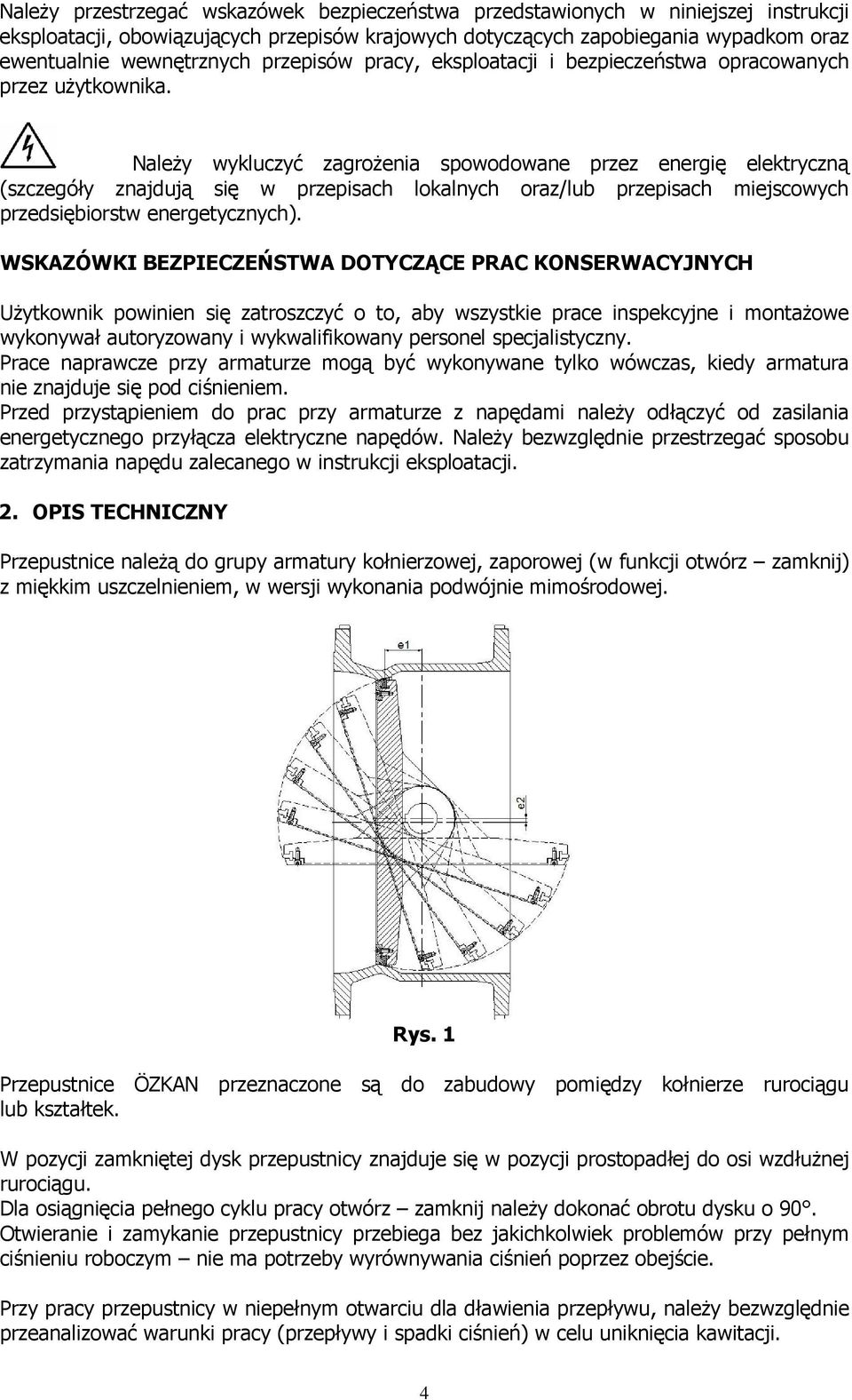 Należy wykluczyć zagrożenia spowodowane przez energię elektryczną (szczegóły znajdują się w przepisach lokalnych oraz/lub przepisach miejscowych przedsiębiorstw energetycznych).