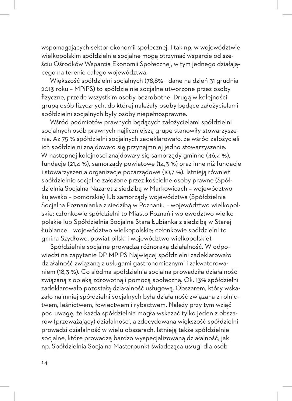 Większość spółdzielni socjalnych (78,8% - dane na dzień 31 grudnia 2013 roku MPiPS) to spółdzielnie socjalne utworzone przez osoby fizyczne, przede wszystkim osoby bezrobotne.