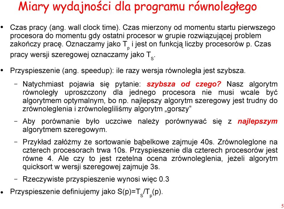 Czas pracy wersji szeregowej oznaczamy jako T S. Przyspieszenie (ang. speedup): ile razy wersja równoległa jest szybsza. Natychmiast pojawia się pytanie: szybsza od czego?