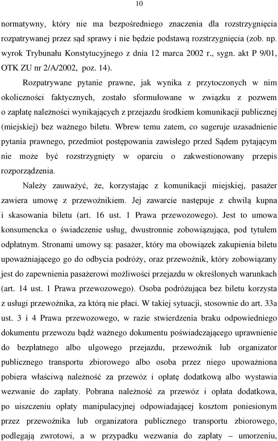 Rozpatrywane pytanie prawne, jak wynika z przytoczonych w nim okoliczności faktycznych, zostało sformułowane w związku z pozwem o zapłatę należności wynikających z przejazdu środkiem komunikacji