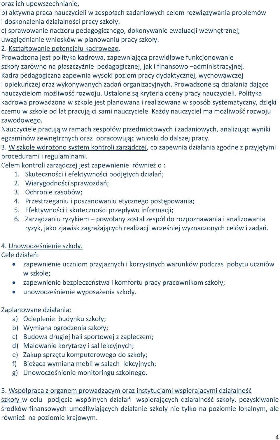 Prowadzona jest polityka kadrowa, zapewniająca prawidłowe funkcjonowanie szkoły zarówno na płaszczyźnie pedagogicznej, jak i finansowo administracyjnej.