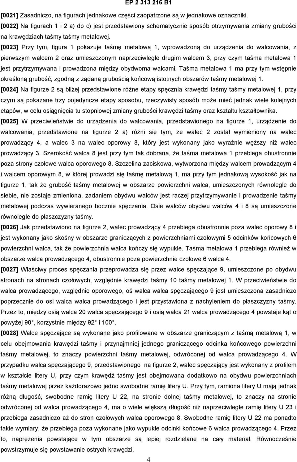 [0023] Przy tym, figura 1 pokazuje taśmę metalową 1, wprowadzoną do urządzenia do walcowania, z pierwszym walcem 2 oraz umieszczonym naprzeciwlegle drugim walcem 3, przy czym taśma metalowa 1 jest