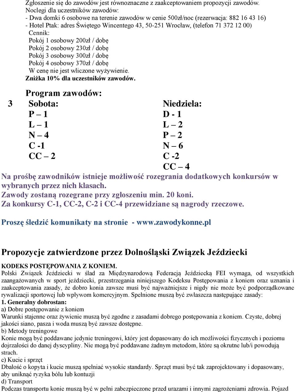 00) Cennik: Pokój 1 osobowy 200zł / dobę Pokój 2 osobowy 230zł / dobę Pokój 3 osobowy 300zł / dobę Pokój 4 osobowy 370zł / dobę W cenę nie jest wliczone wyżywienie. Zniżka 10% dla uczestników zawodów.