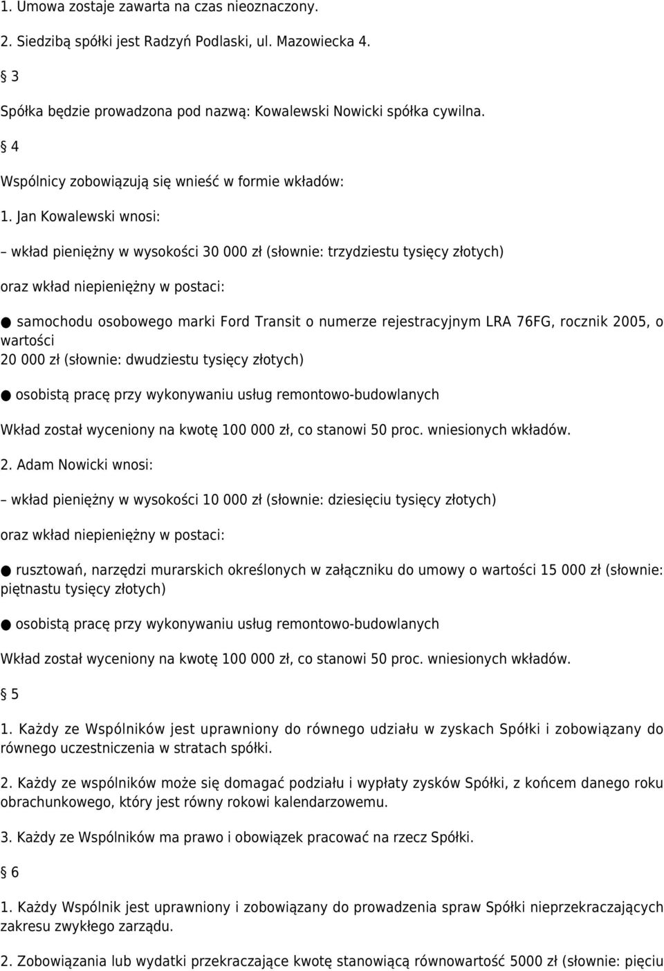 Jan Kowalewski wnosi: wkład pieniężny w wysokości 30 000 zł (słownie: trzydziestu tysięcy złotych) oraz wkład niepieniężny w postaci: samochodu osobowego marki Ford Transit o numerze rejestracyjnym