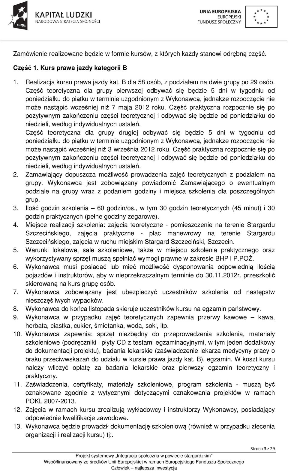 Część teoretyczna dla grupy pierwszej odbywać się będzie 5 dni w tygodniu od poniedziałku do piątku w terminie uzgodnionym z Wykonawcą, jednakże rozpoczęcie nie może nastąpić wcześniej niż 7 maja