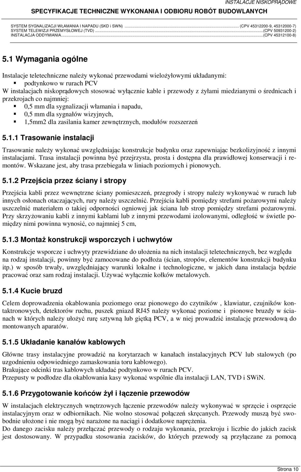 5mm2 dla zasilania kamer zewnętrznych, modułów rozszerzeń 5.1.1 Trasowanie instalacji Trasowanie należy wykonać uwzględniając konstrukcje budynku oraz zapewniając bezkolizyjność z innymi instalacjami.