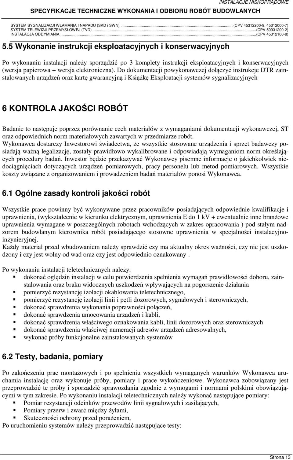 Do dokumentacji powykonawczej dołączyć instrukcje DTR zainstalowanych urządzeń oraz kartę gwarancyjną i Książkę Eksploatacji systemów sygnalizacyjnych 6 KONTROLA JAKOŚCI ROBÓT Badanie to następuje