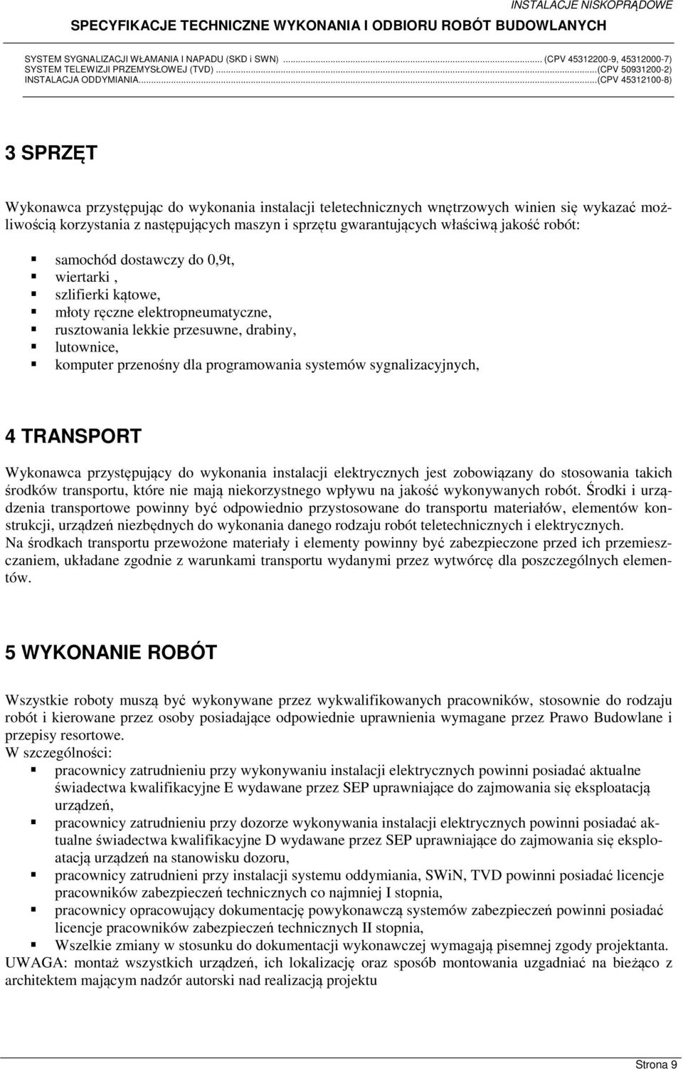 sygnalizacyjnych, 4 TRANSPORT Wykonawca przystępujący do wykonania instalacji elektrycznych jest zobowiązany do stosowania takich środków transportu, które nie mają niekorzystnego wpływu na jakość