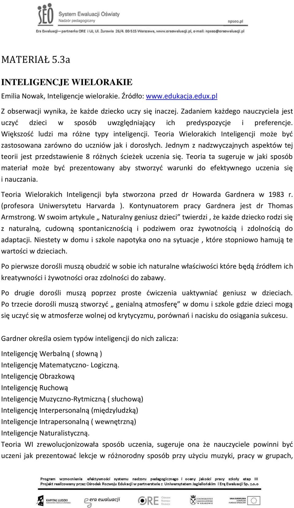 Teoria Wielorakich Inteligencji może byd zastosowana zarówno do uczniów jak i dorosłych. Jednym z nadzwyczajnych aspektów tej teorii jest przedstawienie 8 różnych ścieżek uczenia się.