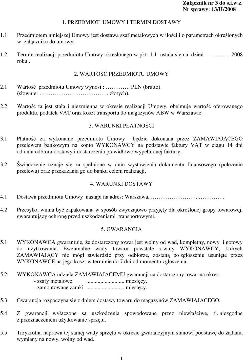 . 2008 roku. 2. WARTOŚĆ PRZEDMIOTU UMOWY 2.1 Wartość przedmiotu Umowy wynosi :. PLN (brutto). (słownie:. złotych). 2.2 Wartość ta jest stała i niezmienna w okresie realizacji Umowy, obejmuje wartość oferowanego produktu, podatek VAT oraz koszt transportu do magazynów ABW w Warszawie.