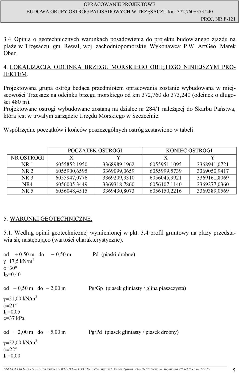 Projektowana grupa ostróg będąca przedmiotem opracowania zostanie wybudowana w miejscowości Trzęsacz na odcinku brzegu morskiego od km 372,760 do 373,240 (odcinek o długości 480 m).