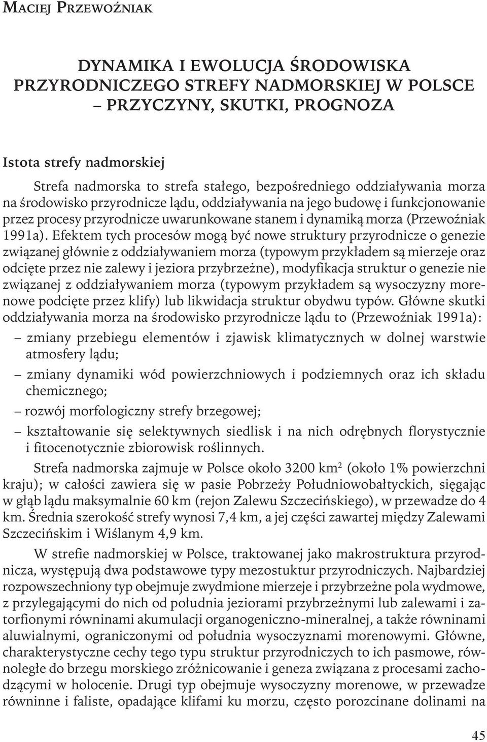 Efektem tych procesów mogą być nowe struktury przyrodnicze o genezie związanej głównie z oddziaływaniem morza (typowym przykładem są mierzeje oraz odcięte przez nie zalewy i jeziora przybrzeżne),