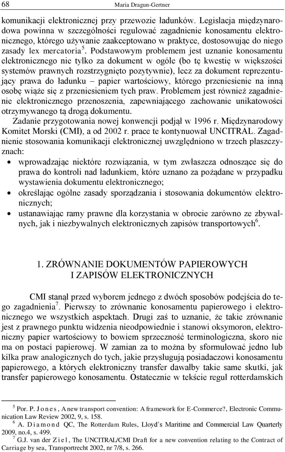 Podstawowym problemem jest uznanie konosamentu elektronicznego nie tylko za dokument w ogóle (bo tę kwestię w większości systemów prawnych rozstrzygnięto pozytywnie), lecz za dokument reprezentujący