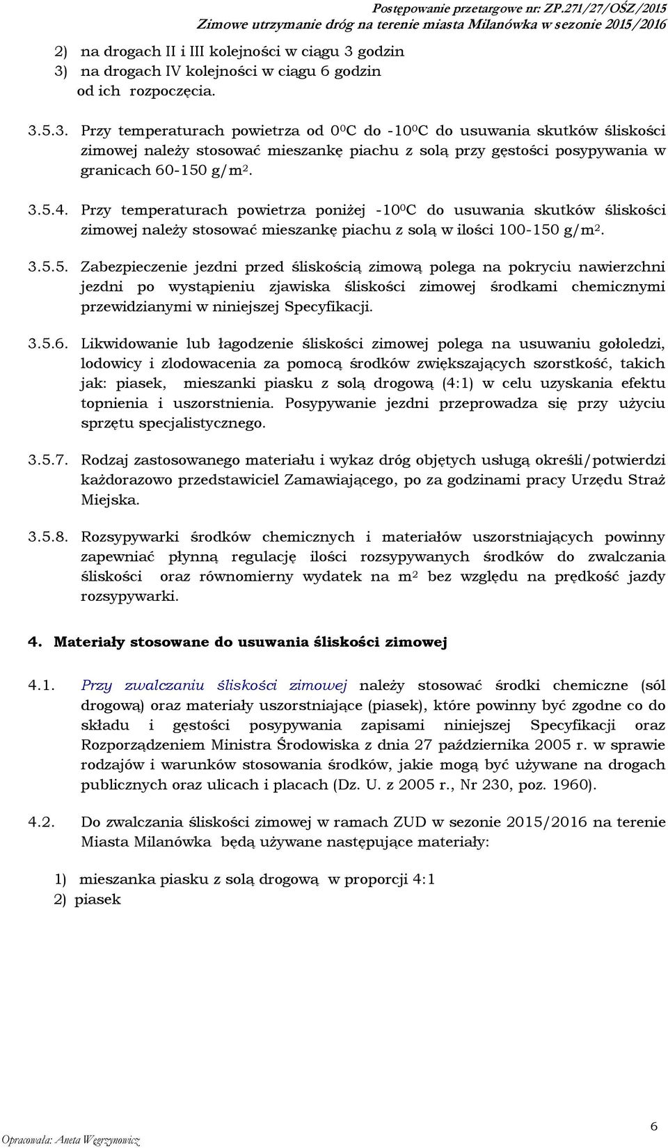 3.5.4. Przy temperaturach powietrza poniżej -10 0 C do usuwania skutków śliskości zimowej należy stosować mieszankę piachu z solą w ilości 100-150 g/m 2. 3.5.5. Zabezpieczenie jezdni przed śliskością zimową polega na pokryciu nawierzchni jezdni po wystąpieniu zjawiska śliskości zimowej środkami chemicznymi przewidzianymi w niniejszej Specyfikacji.