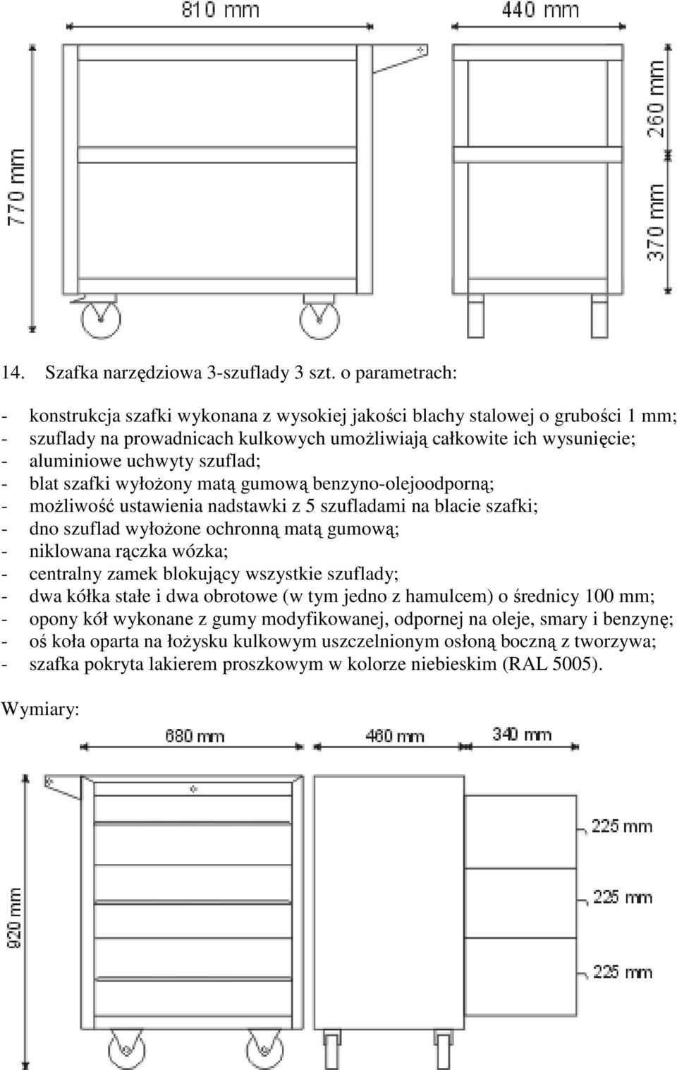 szuflad; - blat szafki wyłożony matą gumową benzyno-olejoodporną; - możliwość ustawienia nadstawki z 5 szufladami na blacie szafki; - dno szuflad wyłożone ochronną matą gumową; - niklowana rączka