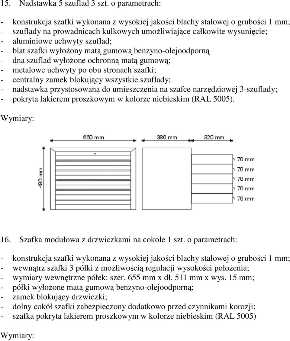 - blat szafki wyłożony matą gumową benzyno-olejoodporną - dna szuflad wyłożone ochronną matą gumową; - metalowe uchwyty po obu stronach szafki; - centralny zamek blokujący wszystkie szuflady; -