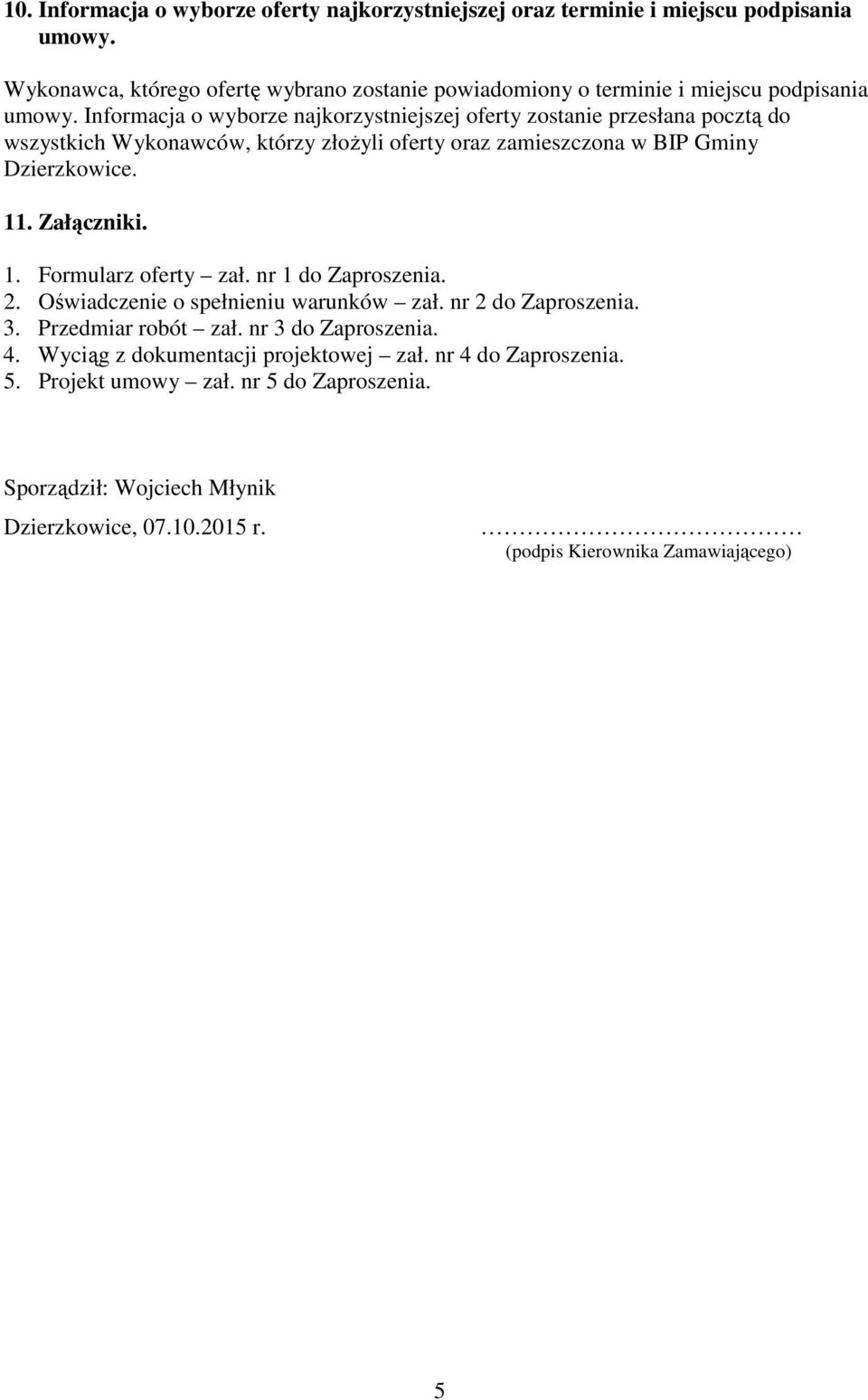 Informacja o wyborze najkorzystniejszej oferty zostanie przesłana pocztą do wszystkich Wykonawców, którzy złoŝyli oferty oraz zamieszczona w BIP Gminy Dzierzkowice. 11. Załączniki.