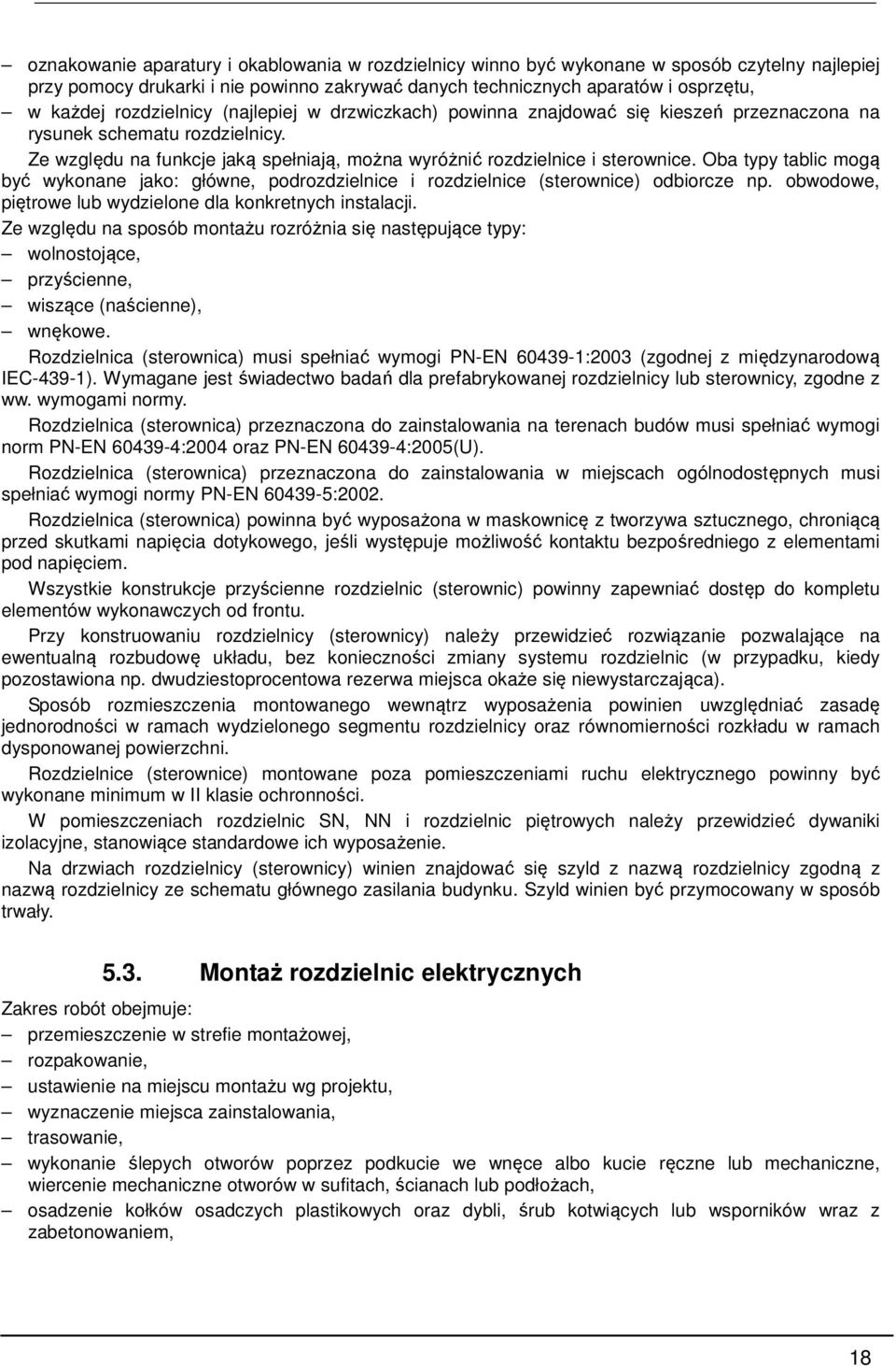 Oba typy tablic mogą być wykonane jako: główne, podrozdzielnice i rozdzielnice (sterownice) odbiorcze np. obwodowe, piętrowe lub wydzielone dla konkretnych instalacji.