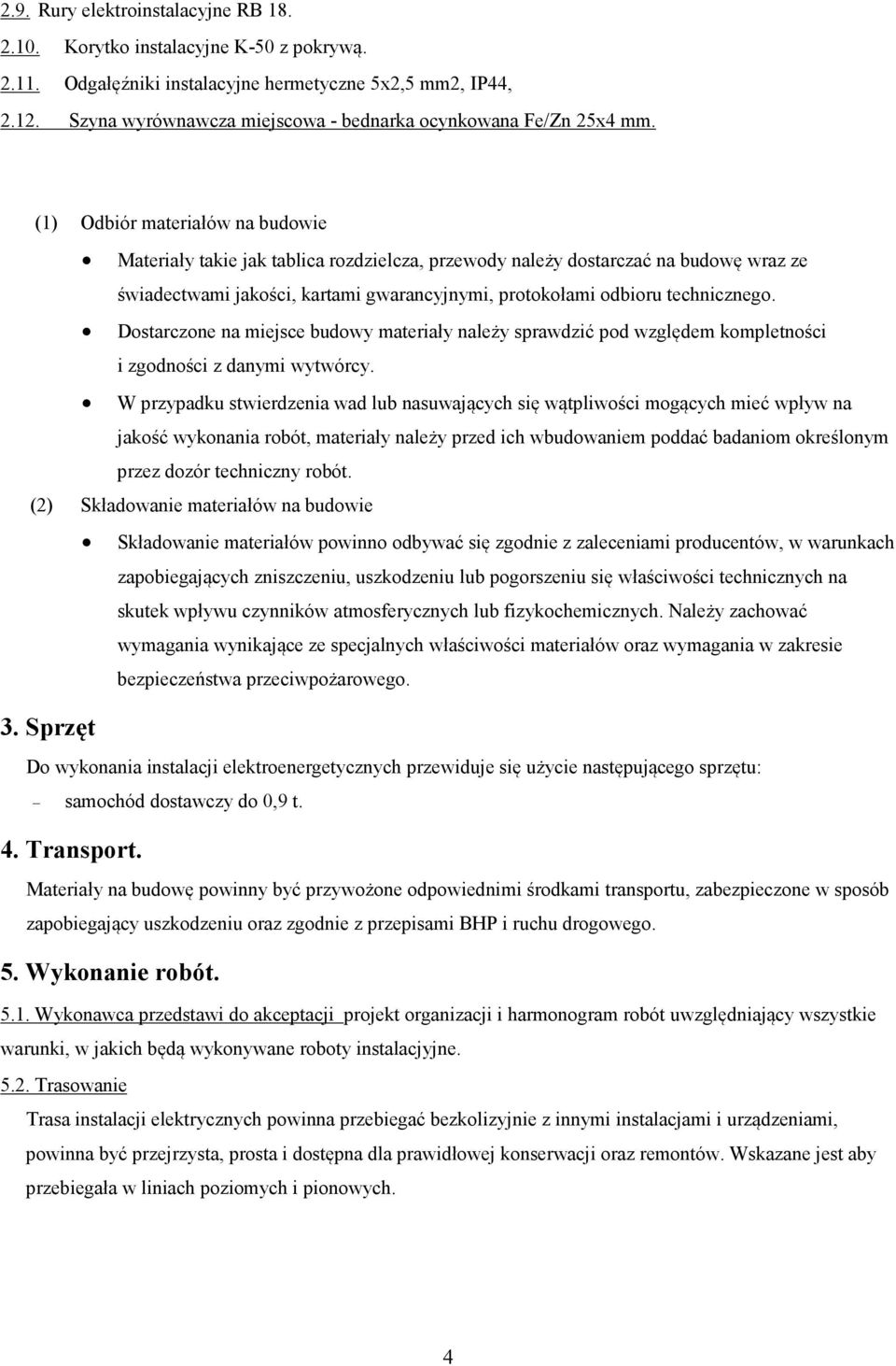 (1) Odbiór materiałów na budowie Materiały takie jak tablica rozdzielcza, przewody należy dostarczać na budowę wraz ze świadectwami jakości, kartami gwarancyjnymi, protokołami odbioru technicznego.