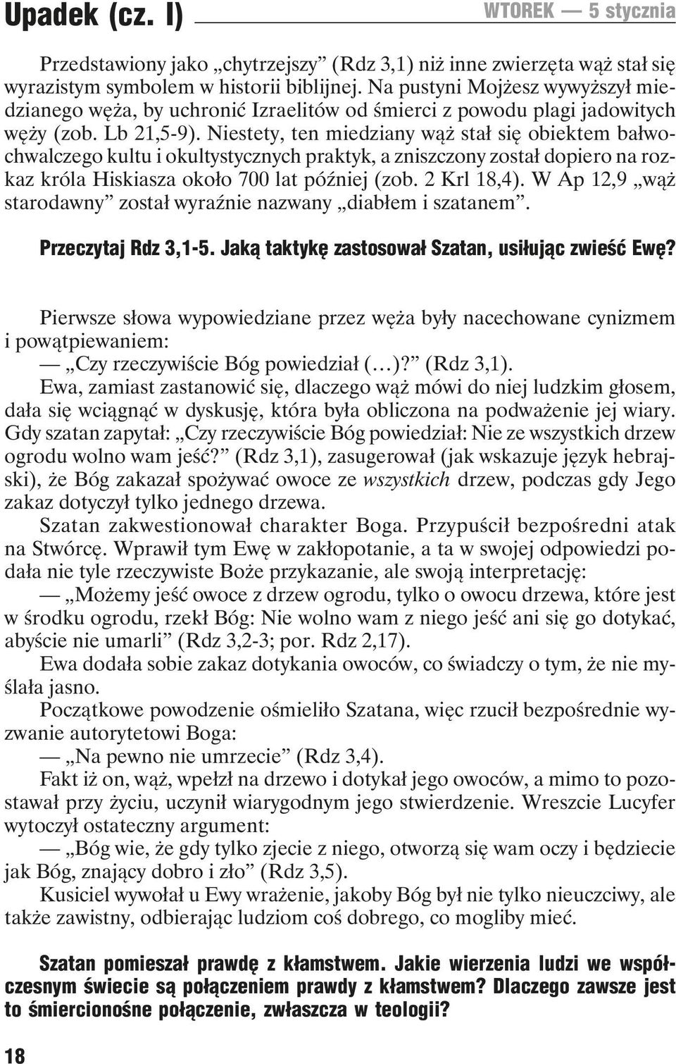 Niestety, ten miedziany wąż stał się obiektem bałwochwalczego kultu i okultystycznych praktyk, a zniszczony został dopiero na rozkaz króla Hiskiasza około 700 lat później (zob. 2 Krl 18,4).