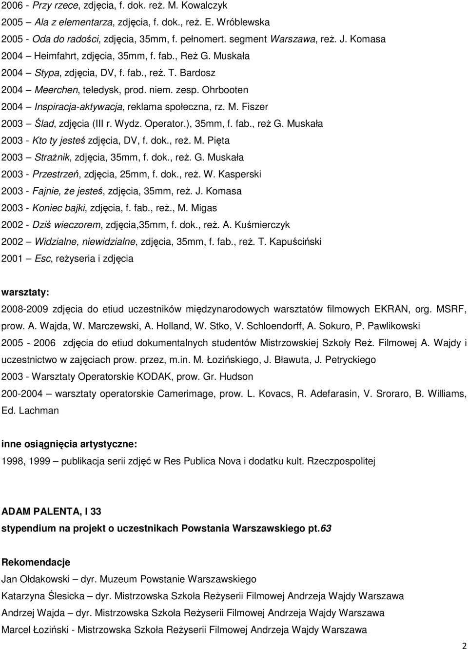 Ohrbooten 2004 Inspiracja-aktywacja, reklama społeczna, rz. M. Fiszer 2003 Ślad, zdjęcia (III r. Wydz. Operator.), 35mm, f. fab., reŝ G. Muskała 2003 - Kto ty jesteś zdjęcia, DV, f. dok., reŝ. M. Pięta 2003 StraŜnik, zdjęcia, 35mm, f.