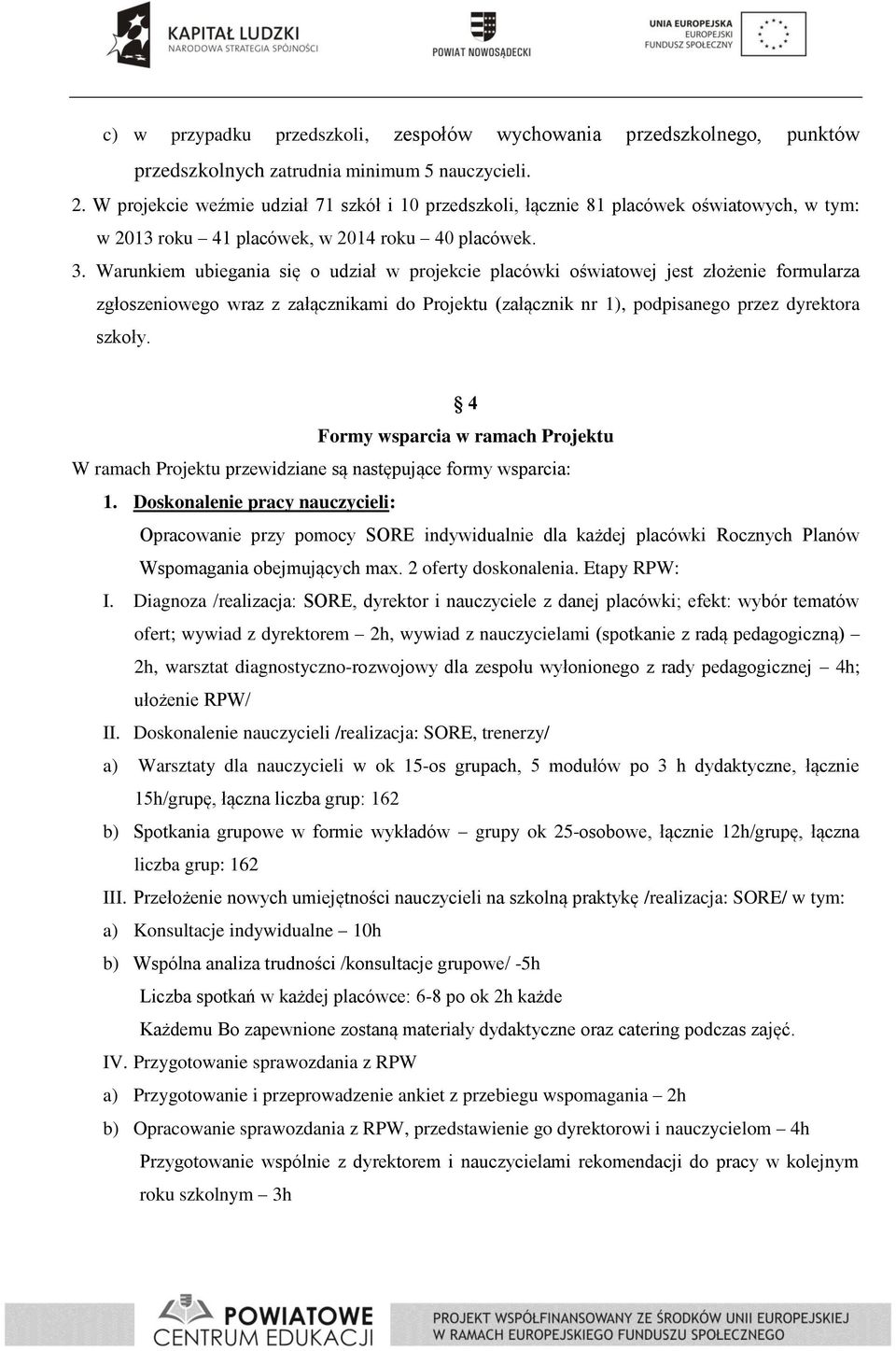 Warunkiem ubiegania się o udział w projekcie placówki oświatowej jest złożenie formularza zgłoszeniowego wraz z załącznikami do Projektu (załącznik nr 1), podpisanego przez dyrektora szkoły.