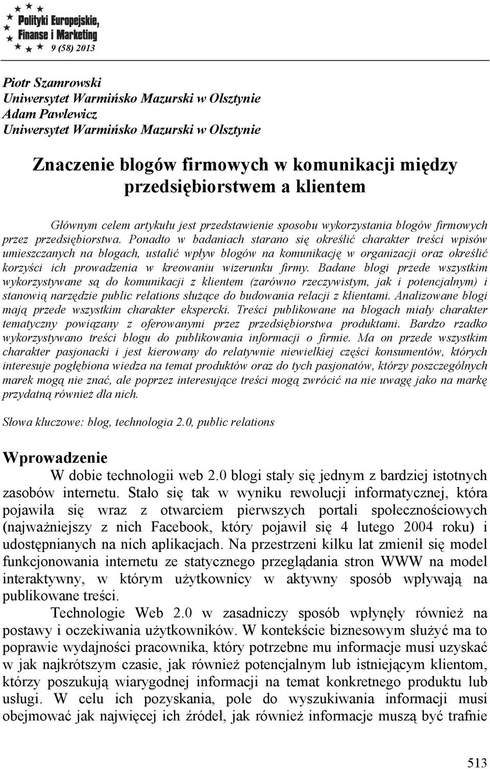 Ponadto w badaniach starano się określić charakter treści wpisów umieszczanych na blogach, ustalić wpływ blogów na komunikację w organizacji oraz określić korzyści ich prowadzenia w kreowaniu