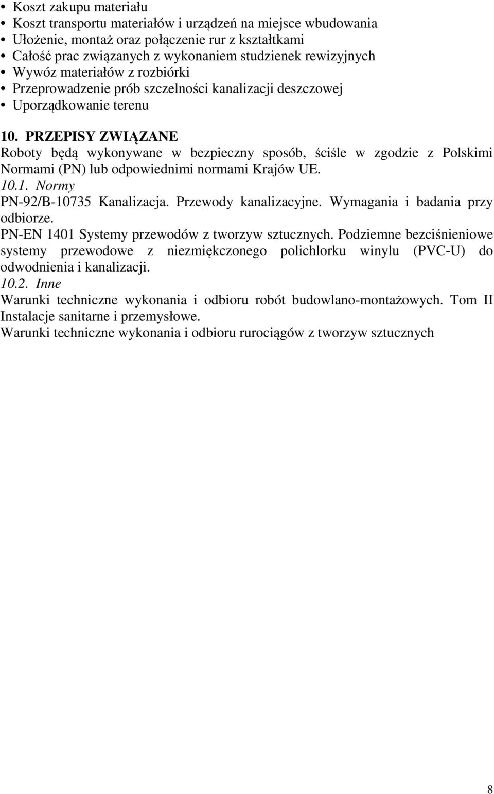 PRZEPISY ZWIĄZANE Roboty będą wykonywane w bezpieczny sposób, ściśle w zgodzie z Polskimi Normami (PN) lub odpowiednimi normami Krajów UE. 10.1. Normy PN-92/B-10735 Kanalizacja.