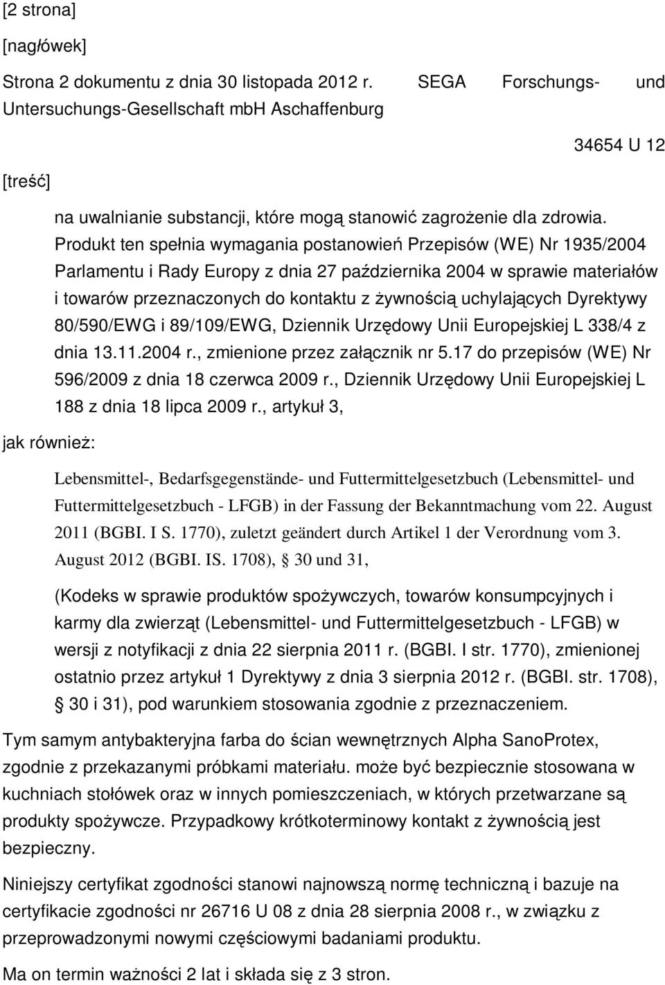 Produkt ten spe nia wymagania postanowie Przepisów (WE) Nr 1935/2004 Parlamentu i Rady Europy z dnia 27 pa dziernika 2004 w sprawie materia ów i towarów przeznaczonych do kontaktu z ywno ci uchylaj