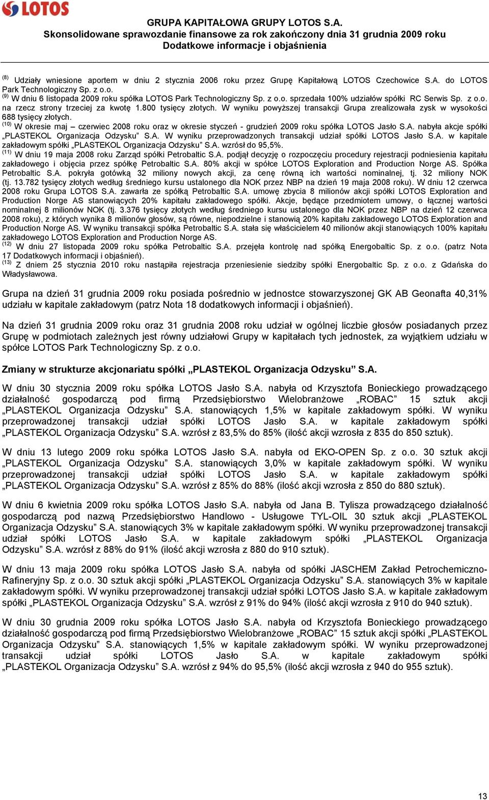 W wyniku powyższej transakcji Grupa zrealizowała zysk w wysokości 688 tysięcy złotych. (10) W okresie maj czerwiec 2008 roku oraz w okresie styczeń - grudzień 2009 roku spółka LOTOS Jasło S.A.