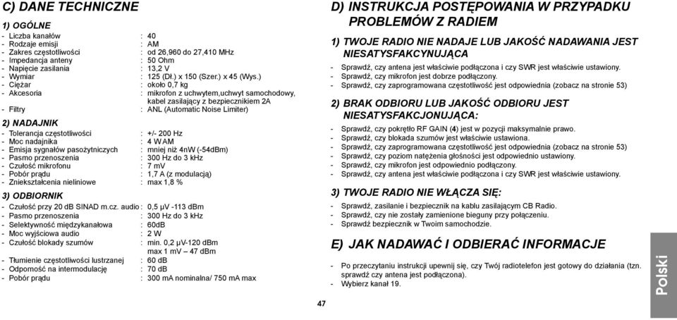 ) - Ciężar : około 0,7 kg - Akcesoria : mikrofon z uchwytem,uchwyt samochodowy, kabel zasilający z bezpiecznikiem 2A - Filtry : ANL (Automatic Noise Limiter) 2) NADAJNIK - Tolerancja częstotliwości :