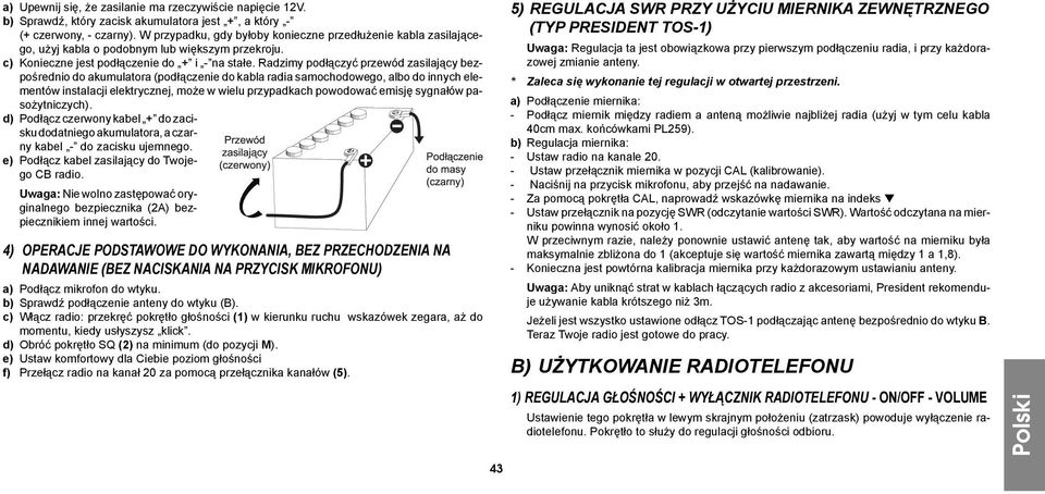 Radzimy podłączyć przewód zasilający bezpośrednio do akumulatora (podłączenie do kabla radia samochodowego, albo do innych elementów instalacji elektrycznej, może w wielu przypadkach powodować emisję