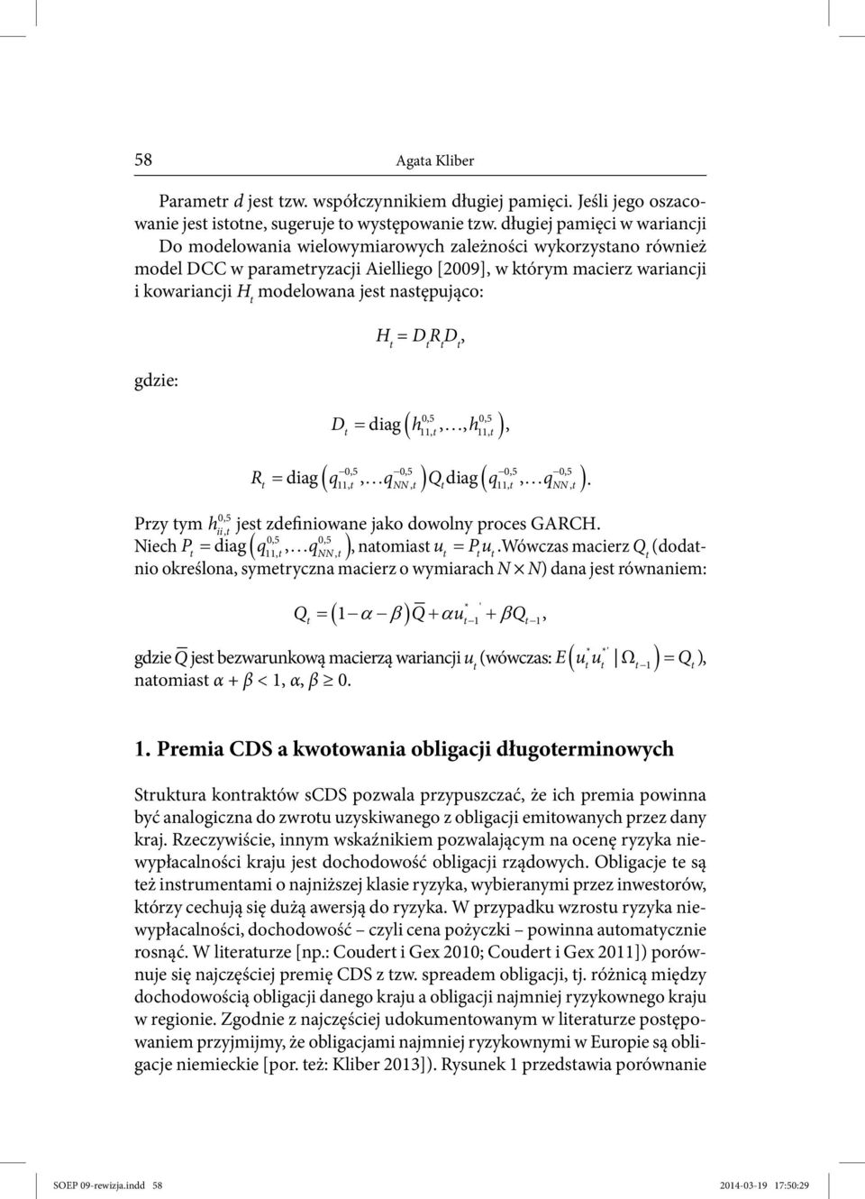 następująco: H t = D t R t D t, gdzie:,5,5 D diag h,, h, t 11, t 11, t,5,5,5,5 t 11, t, NN, t t 11, t, NN, t. R diag q q Q diag q q,5 Przy tym h ii, t jest zdefiniowane jako dowolny proces GARCH.