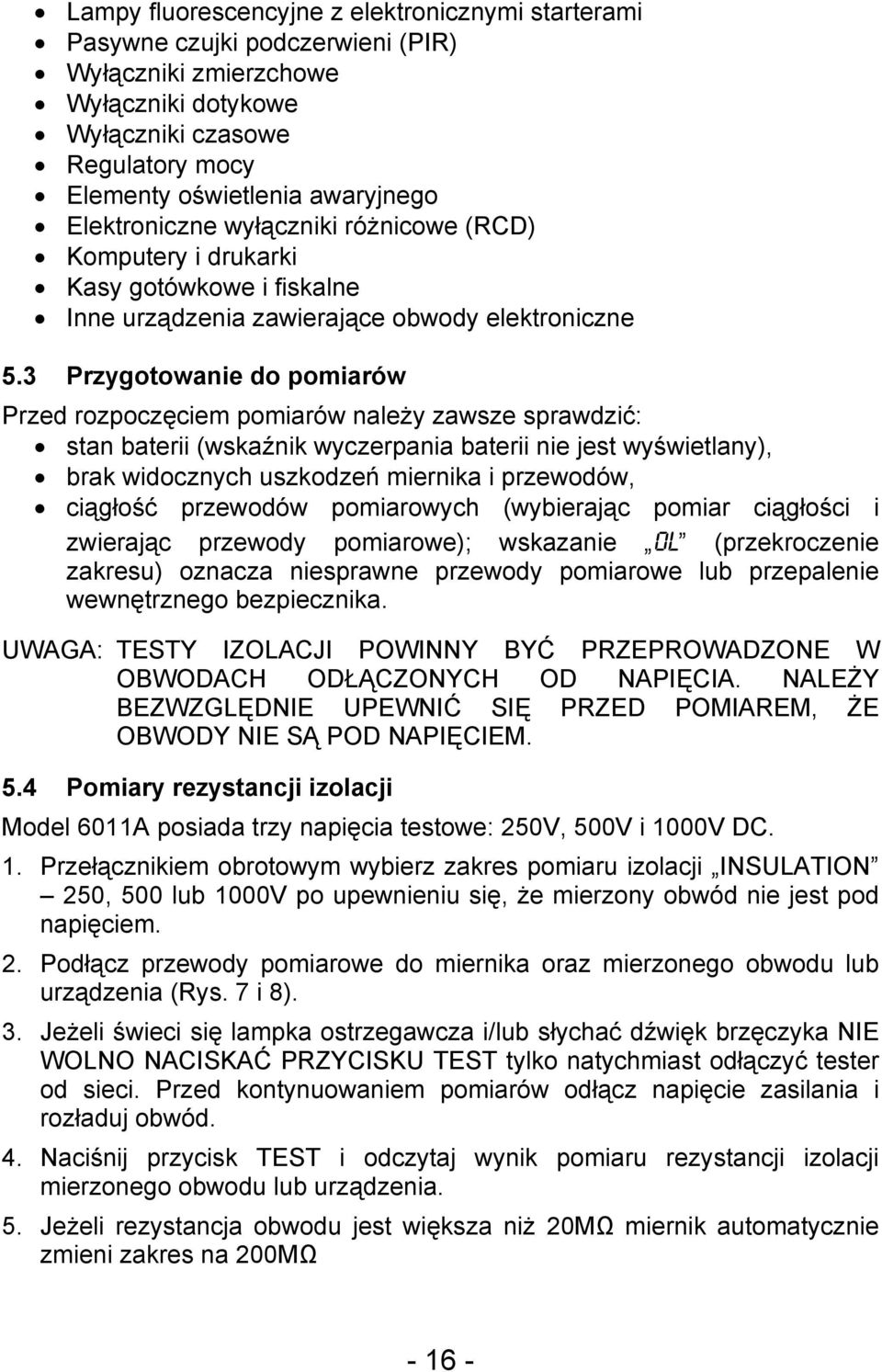 3 Przygotowanie do pomiarów Przed rozpoczęciem pomiarów należy zawsze sprawdzić: stan baterii (wskaźnik wyczerpania baterii nie jest wyświetlany), brak widocznych uszkodzeń miernika i przewodów,