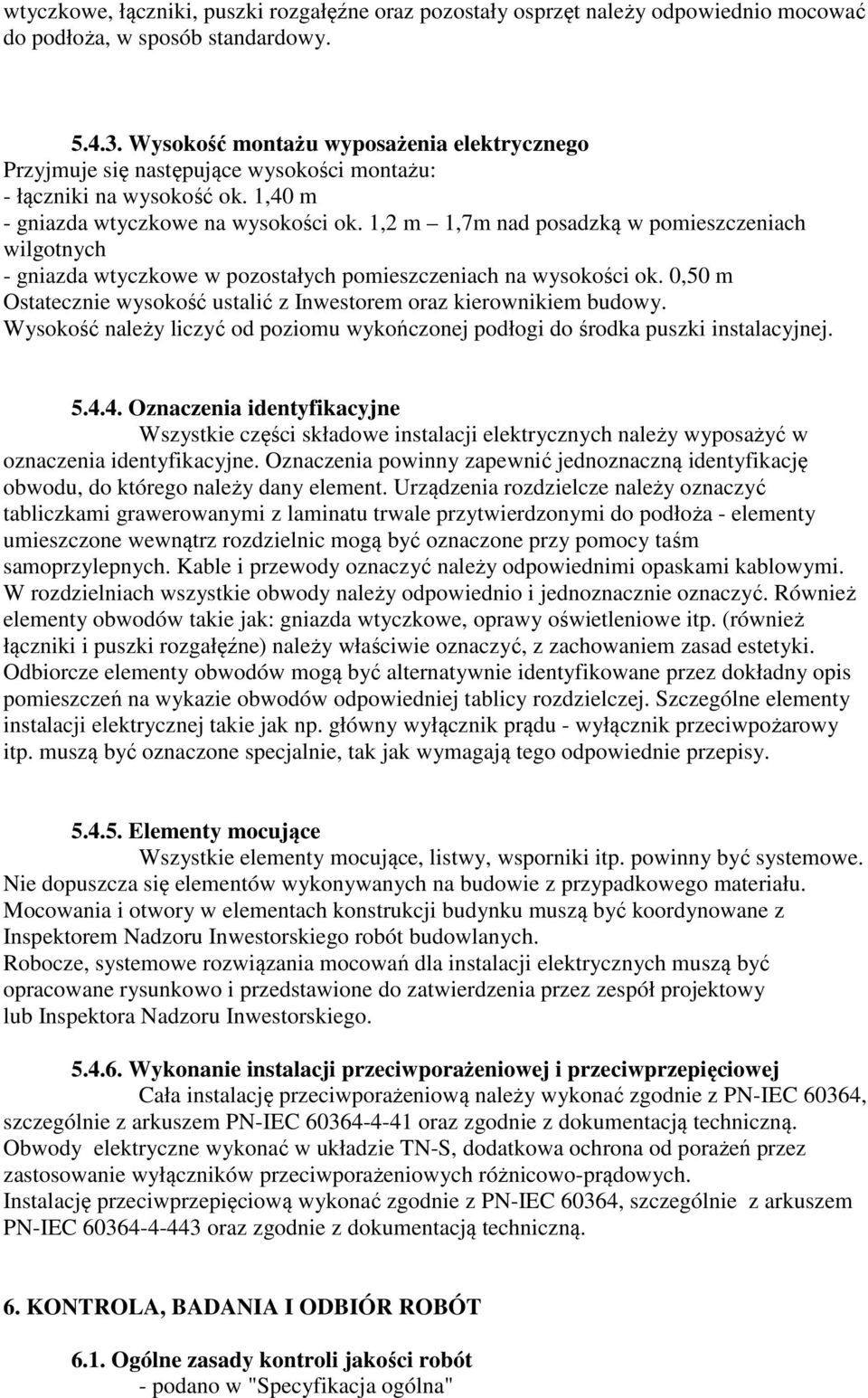 1,2 m 1,7m nad posadzką w pomieszczeniach wilgotnych - gniazda wtyczkowe w pozostałych pomieszczeniach na wysokości ok. 0,50 m Ostatecznie wysokość ustalić z Inwestorem oraz kierownikiem budowy.