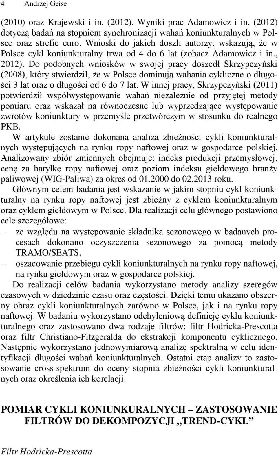 Do podobnych wniosków w swojej pracy doszedł Skrzypczyński (28), który stwierdził, że w Polsce dominują wahania cykliczne o długości 3 lat oraz o długości od 6 do 7 lat.