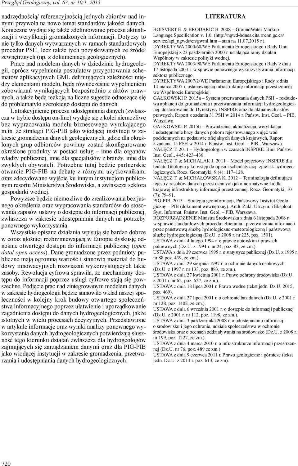 Dotyczy to nie tylko danych wytwarzanych w ramach standardowych procedur PSH, lecz także tych pozyskiwanych ze źródeł zew nętrznych (np. z dokumentacji geologicznych).